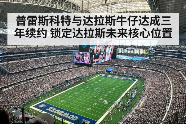 普雷斯科特与达拉斯牛仔达成三年续约 锁定达拉斯未来核心位置