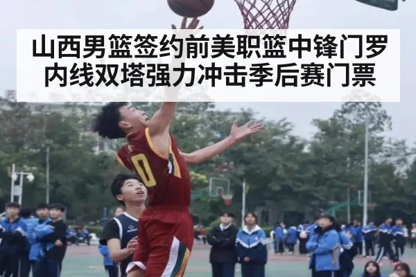 山西男篮签约前美职篮中锋门罗内线双塔强力冲击季后赛门票