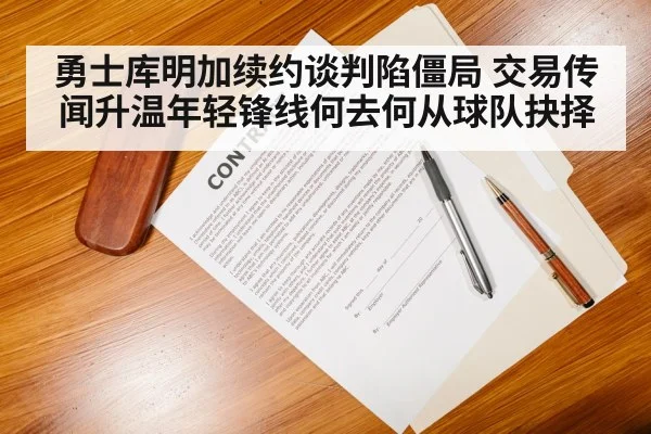 勇士库明加续约谈判陷僵局 交易传闻升温年轻锋线何去何从球队抉择