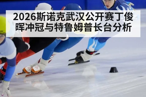 2026斯诺克武汉公开赛丁俊晖冲冠与特鲁姆普长台分析